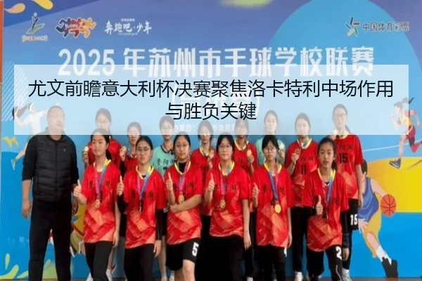 尤文前瞻意大利杯决赛聚焦洛卡特利中场作用与胜负关键