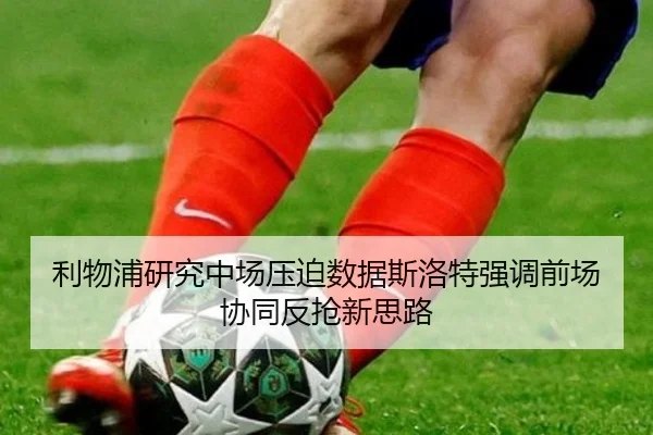 利物浦研究中场压迫数据斯洛特强调前场协同反抢新思路