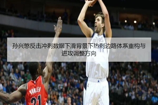 孙兴慜反击冲刺数据下滑背景下热刺边路体系重构与进攻调整方向