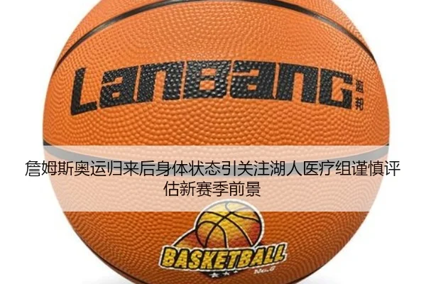 詹姆斯奥运归来后身体状态引关注湖人医疗组谨慎评估新赛季前景
